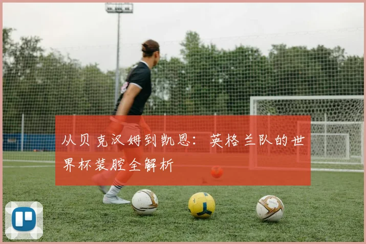 从贝克汉姆到凯恩：英格兰队的世界杯装腔全解析