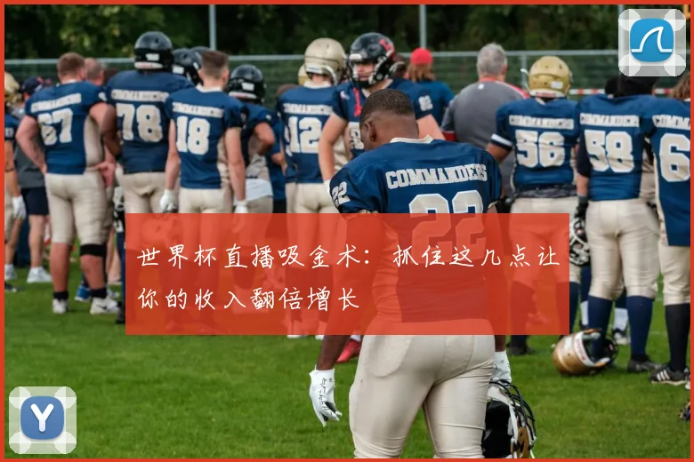 世界杯直播吸金术：抓住这几点让你的收入翻倍增长
