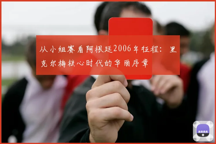 从小组赛看阿根廷2006年征程：里克尔梅核心时代的华丽序章
