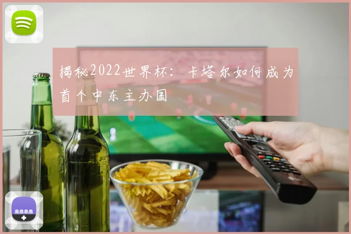 揭秘2022世界杯：卡塔尔如何成为首个中东主办国